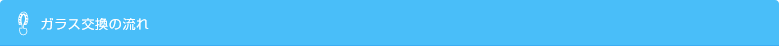 ガラス交換の流れ